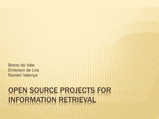 OPEN SOURCE PROJECTS FOR
INFORMATION RETRIEVAL
Breno do Vale
Emerson de Lira
Ranieri Valença
 