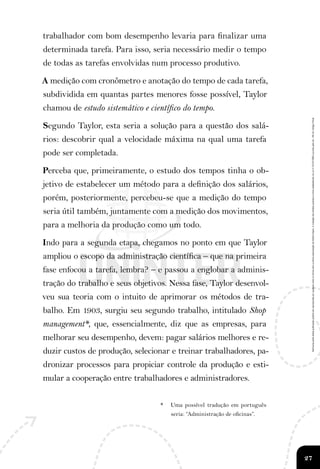 28
As ideias de Taylor, desde o seu primeiro trabalho, preconi-
zavam a divisão do trabalho, já defendida por Adam Smith, ...