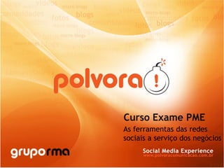 www.polvoracomunicacao.com.br
Curso Exame PME
As ferramentas das redes
sociais a serviço dos negócios
 