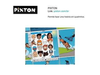 PIXTON
Link: pixton.com/br

Permite fazer uma história em quadrinhos.
 