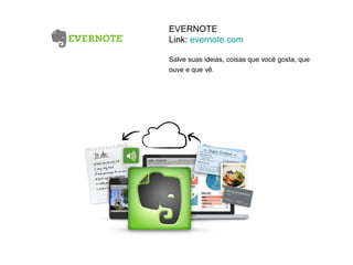 EVERNOTE
Link: evernote.com

Salve suas ideias, coisas que você gosta, que
ouve e que vê.  
 