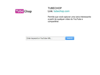 TUBECHOP
Link: tubechop.com

Permite que você capturar uma cena interessante
a partir de qualquer vídeo do YouTube e
compartilhar.
 