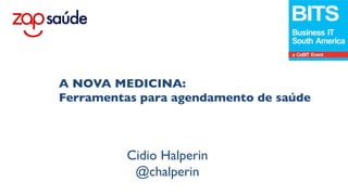 Cidio Halperin	

@chalperin	

www.zapsaude.com.br	

A NOVA MEDICINA:	

Ferramentas para agendamento de saúde	

 