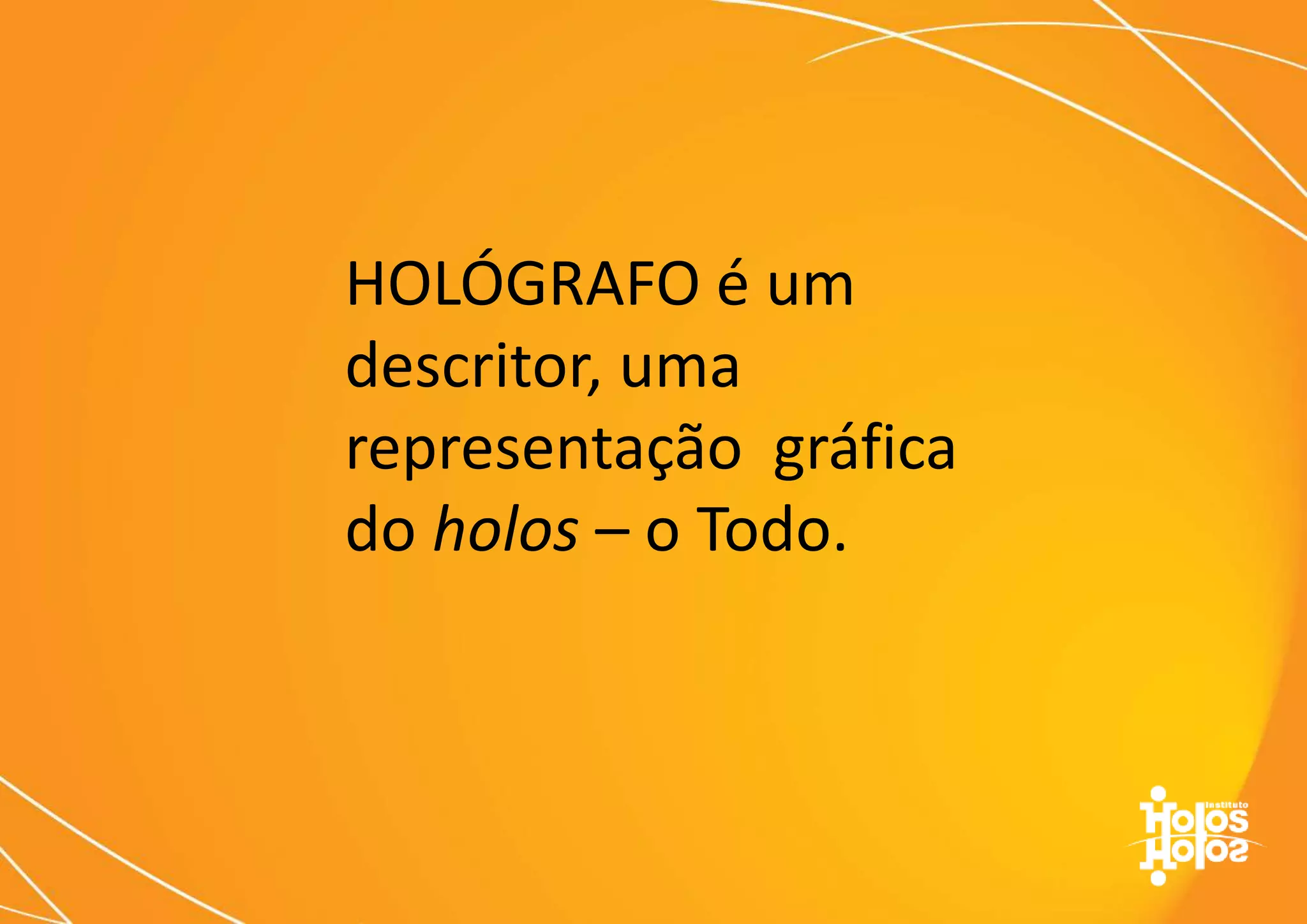 HOLÓGRAFO é um
descritor, uma
representação gráfica
do holos – o Todo.
 