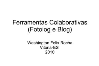 Ferramentas Colaborativas (Fotolog e Blog) Washington Felix Rocha Vitória-ES  2010 