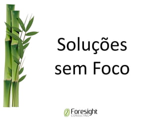 Soluções
sem Foco
 
