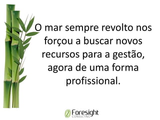 O mar sempre revolto nos
forçou a buscar novos
recursos para a gestão,
agora de uma forma
profissional.
 