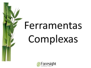 Ferramentas
Complexas
 