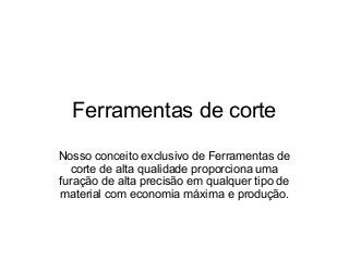 Ferramentas de corte
Nosso conceito exclusivo de Ferramentas de
corte de alta qualidade proporciona uma
furação de alta precisão em qualquer tipo de
material com economia máxima e produção.
 