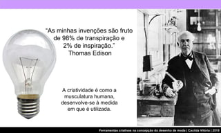 A criatividade é como a  musculatura humana,  desenvolve-se à medida  em que é utilizada.  “ As minhas invenções são fruto  de 98% de transpiração e  2% de inspiração.”  Thomas Edison 