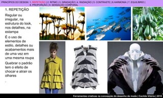 1. REPETIÇÃO Regular ou irregular, na estrutura do look, nos detalhes, na estampa É o uso de elementos de estilo, detalhes ou acabamentos mais de uma vez em uma mesma roupa Quebrar o padrão tem o efeito de chocar e atrair os olhares .  PRINCÍPIOS DO DESIGN: 1.  REPETIÇÃO  | 2. RITMO | 3. GRADAÇÃO | 4. RADIAÇÃO | 5. CONTRASTE | 6.HARMONIA | 7. EQUILÍBRIO |  8. PROPORÇÃO | 9. SENSAÇÃO CORPORAL 