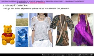 9. SENSAÇÃO CORPORAL PRINCÍPIOS DO DESIGN: 1. REPETIÇÃO | 2. RITMO | 3. GRADAÇÃO | 4. RADIAÇÃO | 5. CONTRASTE | 6.HARMONIA | 7. EQUILÍBRIO |  8. PROPORÇÃO | 9.  SENSAÇÃO CORPORAL A roupa não é uma experiência apenas visual, mas também tátil, sensorial. 