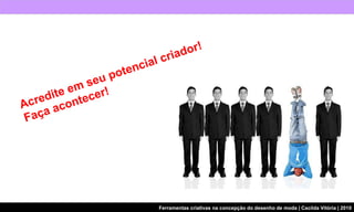 Acredite em seu potencial criador! Faça acontecer! 