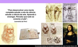 “ Para desenvolver uma mente completa estude a arte da ciência; estude a ciência da arte. Aprenda a enxergar. Perceba que tudo se conecta a tudo”.  Leonardo da Vinci 
