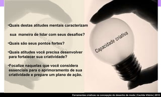 Quais destas atitudes mentais caracterizam    sua  maneira de lidar com seus desafios?  Quais são seus pontos fortes?  Quais atitudes você precisa desenvolver   para fortalecer sua criatividade?  Focalize naquelas que você considera   essenciais para o aprimoramento de sua   criatividade e prepare um plano de ação. 