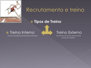 

Tipos de Treino

Treino Interno

Treino Externo

Ocorre nas próprias instalações da empresa

Ocorre fora do local e das situações
normais de trabalho



 