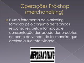 

É uma ferramenta de Marketing,
formada pelo conjunto de técnicas
responsáveis pela informação e
apresentação destacada dos produtos
no ponto de venda, de tal maneira que
acelere a sua rotatividade.

 
