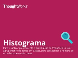 HistogramaPara visualizar graficamente a distribuição de frequências é um
agrupamento de dados em classes, para contabilizar o número de
ocorrências em cada classe.
 