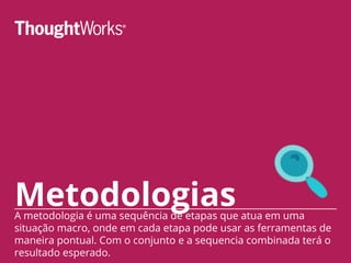 MetodologiasA metodologia é uma sequência de etapas que atua em uma
situação macro, onde em cada etapa pode usar as ferramentas de
maneira pontual. Com o conjunto e a sequencia combinada terá o
resultado esperado.
 