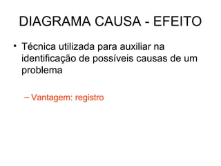 DIAGRAMA CAUSA - EFEITO
• Técnica utilizada para auxiliar na
identificação de possíveis causas de um
problema
– Vantagem: registro
 