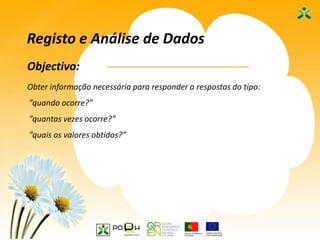20
Objectivo:
Registo e Análise de Dados
Obter informação necessária para responder a respostas do tipo:
”quando ocorre?”
”quantas vezes ocorre?”
”quais os valores obtidos?”
 
