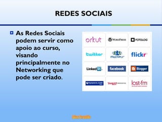 As Redes Sociais podem servir como apoio ao curso, visando principalmente no Networking que pode ser criado . REDES SOCIAIS 