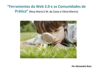 “Ferramentas da Web 2.0 e as Comunidades de
    Prática” (Rosa Maria E.M. da Costa e Vânia Marins)




                                            Por Alessandra Rosa
 
