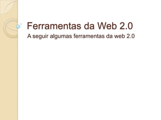 Ferramentas da Web 2.0
A seguir algumas ferramentas da web 2.0
 