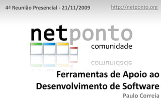 4ª Reunião Presencial - 21/11/2009   http://netponto.org




                Ferramentas de Apoio ao
            Desenvolvimento de Software
                                         Paulo Correia
 