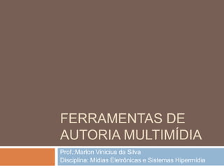 Ferramentas de Autoria multimídia Prof.:Marlon Vinicius da Silva Disciplina: Mídias Eletrônicas e Sistemas Hipermídia 