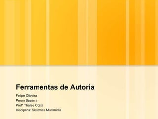 Ferramentas de Autoria Felipe Oliveira Peron Bezerra ProfªThaíse Costa Disciplina: Sistemas Multimídia 