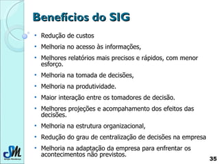 Benefícios do SIG <ul><li>Redução de custos </li></ul><ul><li>Melhoria no acesso às informações, </li></ul><ul><li>Melhore...