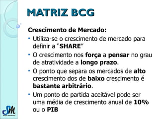 MATRIZ BCG <ul><li>Crescimento de Mercado:   </li></ul><ul><li>Utiliza-se o crescimento de mercado para definir a “ SHARE ...