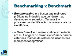 <ul><li>Benchmarking  é a busca das melhores práticas na indústria que conduzem ao desempenho superior . Ou seja é o proce...