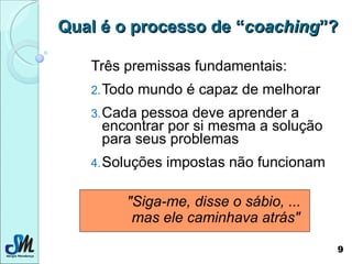 Qual é o processo de “ coaching ”? <ul><li>Três premissas fundamentais:  </li></ul><ul><li>Todo mundo é capaz de melhorar ...