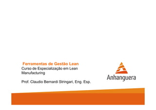 Ferramentas de Gestão Lean 
Curso de Especialização em Lean 
Manufacturing 
Prof. Claudio Bernardi Stringari, Eng. Esp. 
 