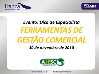 Evento: Dica de Especialista
FERRAMENTAS DE
GESTÃO COMERCIAL
30 de novembro de 2010
 