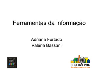 Ferramentas da informação Adriana Furtado Valéria Bassani 
