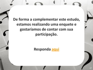 De forma a complementar este estudo,
 estamos realizando uma enquete e
    gostaríamos de contar com sua
             participação.


           Responda aqui



                                       37
 