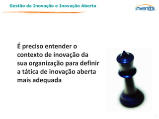 Gestão da Inovação e Inovação Aberta




   É preciso entender o
   contexto de inovação da
   sua organização para definir
   a tática de inovação aberta
   mais adequada



                                       5
 