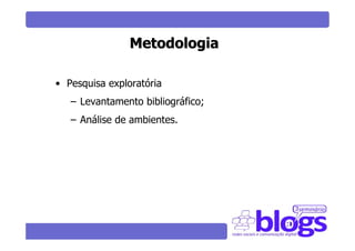 Metodologia

• Pesquisa exploratória
   – Levantamento bibliográfico;
   – Análise de ambientes.
 