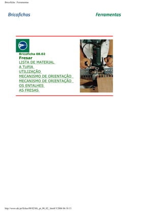 Bricoficha : Ferramentas

-----

Bricoficha 08.02

Fresar

LISTA DE MATERIAL
A TUPIA
UTILIZAÇÃO
MECANISMO DE ORIENTAÇÃO
MECANISMO DE ORIENTAÇÃO
OS ENTALHES
AS FRESAS

-----

http://www.aki.pt/fiches/08/02/bfc_pt_08_02_.htm8/3/2006 06:18:13

 