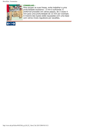 Bricoficha : Ferramentas

CONSELHO :
Para poupar as suas fresas, evite trabalhar a uma
profundidade excessiva : 5 mm é suficiente. É
preferível proceder em vários passos, de 3 vezes 4
mm para uma profundidade de 12 mm por exemplo.
A maioria das tupias estão equipadas com uma base
com vários níveis reguláveis por escalões.

http://www.aki.pt/fiches/08/02/bfe_pt_08_02_1.htm (2 de 2)8/3/2006 06:18:31

 