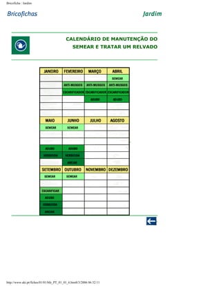 Bricoficha : Jardim

CALENDÁRIO DE MANUTENÇÃO DO
SEMEAR E TRATAR UM RELVADO

http://www.aki.pt/fiches/01/01/bfe_PT_01_01_6.htm8/3/2006 06:32:11

 