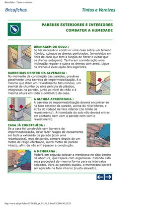 Bricoficha : Tintas e vernizes

PAREDES EXTERIORES E INTERIORES
COMBATER A HUMIDADE

DRENAGEM DO SOLO :
Se fôr necessário construir uma casa sobre um terreno
húmido, coloque os drenos perfurados, (envolvidos em
fibra de côco que tem a função de filtrar e evitar que
os drenos entupam). Tenha em consideração uma
inclinação regular e cubra os drenos com areia. Ligue
os drenos à evacuação dos algerozes.
BARREIRAS DENTRO DA ALVENARIA :
No momento da construção das paredes, prevê-se
geralmente uma barreira de impermeabilização, é o
mesmo que dizer um revestimento betuminoso, um
avental de chumbo ou uma película de plástico,
integradas na parede, junto ao nível do chão e à
mesma altura em todo o perímetro da casa.
A ALTURA APROPRIADA :
A barreira de impermeabilização deverá encontrar-se
na face exterior da parede, acima do nível térreo, e
atrás do rodapé na face interior (no limite de
revestimento). A humidade do solo não deverá entrar
em contacto nem com a parede nem com o
revestimento.
CASA JÁ CONSTRUÍDA :
Se a casa foi construída sem barreira de
impermeabilização, deve fazer rasgos de escoamento
em toda a extensão da parede (com uma
rebarbadora), mas deixando, sempre depois de um
metro de rasgo efectuado, outro metro de parede
intacto, afim de não enfraquecer a construção.
A MEMBRANA :
Poderá em seguida colocar a menbrana no sítio dentro
da abertura, que tapará com argamassa. Estando esta
seca procederá da mesma forma para os intervalos
deixados. Para as paredes duplas, a membrana deverá
ser aplicada na face interior (custo elevado).

http://www.aki.pt/fiches/03/06/bfe_pt_03_06_8.htm8/3/2006 06:52:25

 