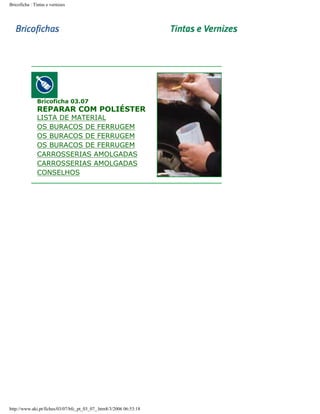Bricoficha : Tintas e vernizes

Bricoficha 03.07

REPARAR COM POLIÉSTER

LISTA DE MATERIAL
OS BURACOS DE FERRUGEM
OS BURACOS DE FERRUGEM
OS BURACOS DE FERRUGEM
CARROSSERIAS AMOLGADAS
CARROSSERIAS AMOLGADAS
CONSELHOS

http://www.aki.pt/fiches/03/07/bfc_pt_03_07_.htm8/3/2006 06:53:18

 