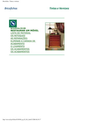 Bricoficha : Tintas e vernizes

Bricoficha 03.08

RESTAURAR UM MÓVEL

LISTA DE MATERIAL
OS RETOQUES
AS REPARAÇÕES
ELIMINAR A CAMADA DE
ACABAMENTO
O LIXAMENTO
OS ACABAMENTOS
OS ACABAMENTOS

http://www.aki.pt/fiches/03/08/bfc_pt_03_08_.htm8/3/2006 06:54:17

 