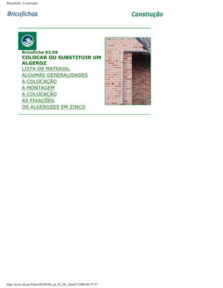Bricoficha : Construção

Bricoficha 02.06

COLOCAR OU SUBSTITUIR UM
ALGEROZ
LISTA DE MATERIAL
ALGUMAS GENERALIDADES
A COLOCAÇÃO
A MONTAGEM
A COLOCAÇÃO
AS FIXAÇÕES
OS ALGEROZES EM ZINCO

http://www.aki.pt/fiches/02/06/bfc_pt_02_06_.htm8/3/2006 06:57:57

 