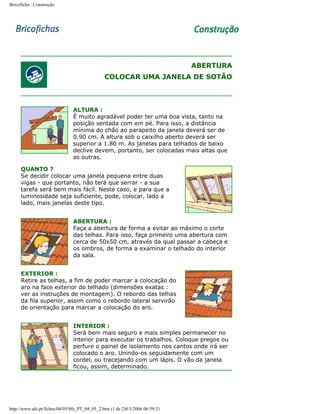 Bricoficha : Construção

ABERTURA
COLOCAR UMA JANELA DE SOTÃO

ALTURA :
É muito agradável poder ter uma boa vista, tanto na
posição sentada com em pé. Para isso, a distância
mínima do chão ao parapeito da janela deverá ser de
0.90 cm. A altura sob o caixilho aberto deverá ser
superior a 1.80 m. As janelas para telhados de baixo
declive devem, portanto, ser colocadas mais altas que
as outras.
QUANTO ?
Se decidir colocar uma janela pequena entre duas
vigas - que portanto, não terá que serrar - a sua
tarefa será bem mais fácil. Neste caso, e para que a
luminosidade seja suficiente, pode, colocar, lado a
lado, mais janelas deste tipo.
ABERTURA :
Faça a abertura de forma a evitar ao máximo o corte
das telhas. Para isso, faça primeiro uma abertura com
cerca de 50x50 cm, através da qual passar a cabeça e
os ombros, de forma a examinar o telhado do interior
da sala.
EXTERIOR :
Retire as telhas, a fim de poder marcar a colocação do
aro na face exterior do telhado (dimensões exatas :
ver as instruções de montagem). O rebordo das telhas
da fila superior, assim como o rebordo lateral servirão
de orientação para marcar a colocação do aro.
INTERIOR :
Será bem mais seguro e mais simples permanecer no
interior para executar os trabalhos. Coloque pregos ou
perfure o painel de isolamento nos cantos onde irá ser
colocado o aro. Unindo-os seguidamente com um
cordel, ou tracejando com um lápis. O vão da janela
ficou, assim, determinado.

http://www.aki.pt/fiches/04/05/bfe_PT_04_05_2.htm (1 de 2)8/3/2006 06:59:31

 