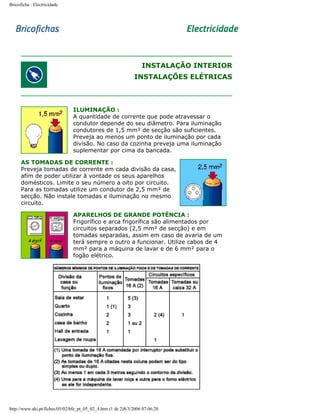 Bricoficha : Electricidade

INSTALAÇÃO INTERIOR
INSTALAÇÕES ELÉTRICAS

ILUMINAÇÃO :
A quantidade de corrente que pode atravessar o
condutor depende do seu diâmetro. Para iluminação
condutores de 1,5 mm² de secção são suficientes.
Preveja ao menos um ponto de iluminação por cada
divisão. No caso da cozinha preveja uma iluminação
suplementar por cima da bancada.
AS TOMADAS DE CORRENTE :
Preveja tomadas de corrente em cada divisão da casa,
afim de poder utilizar à vontade os seus aparelhos
domésticos. Limite o seu número a oito por circuito.
Para as tomadas utilize um condutor de 2,5 mm² de
secção. Não instale tomadas e iluminação no mesmo
circuito.
APARELHOS DE GRANDE POTÊNCIA :
Frigorífico e arca frigorífica são alimentados por
circuitos separados (2,5 mm² de secção) e em
tomadas separadas, assim em caso de avaria de um
terá sempre o outro a funcionar. Utilize cabos de 4
mm² para a máquina de lavar e de 6 mm² para o
fogão elétrico.

http://www.aki.pt/fiches/05/02/bfe_pt_05_02_4.htm (1 de 2)8/3/2006 07:06:28

 
